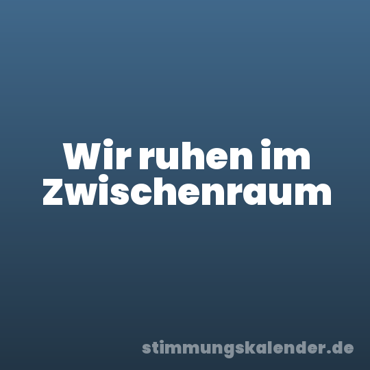 Wir ruhen im Zwischenraum