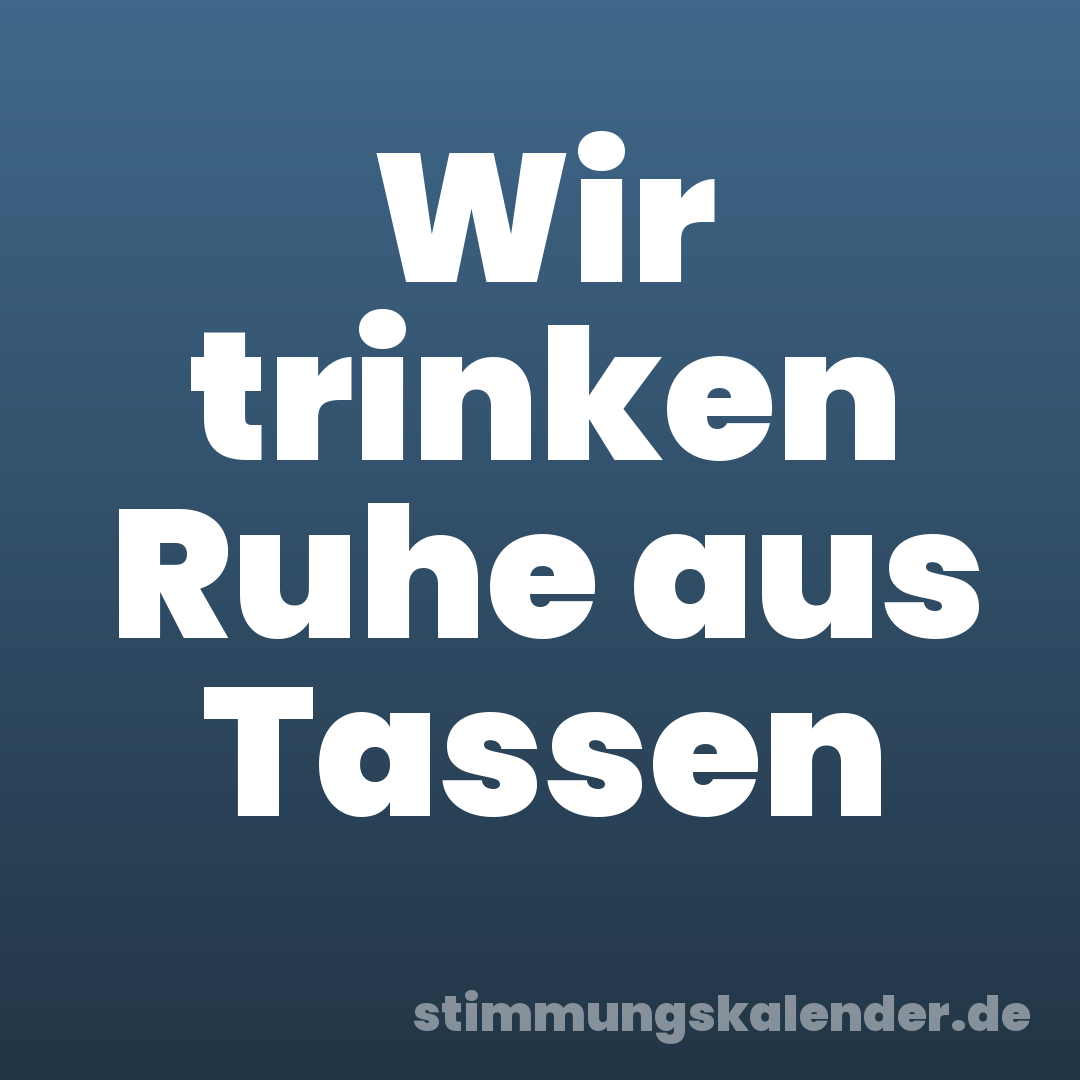 Wir trinken Ruhe aus Tassen