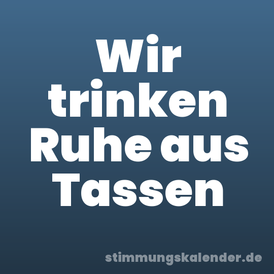 Wir trinken Ruhe aus Tassen