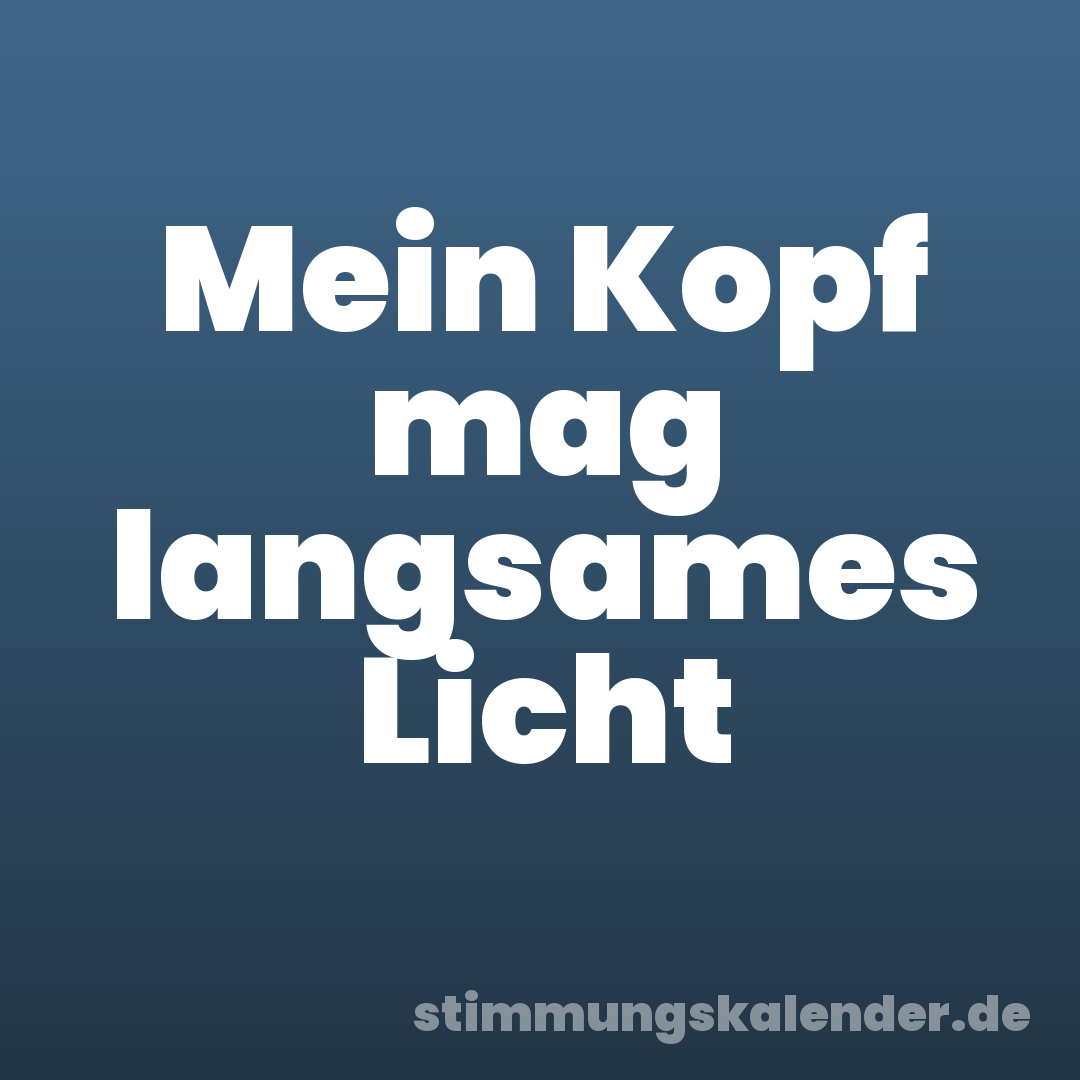 Mein Kopf mag langsames Licht