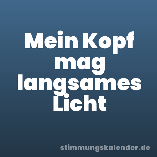 Mein Kopf mag langsames Licht