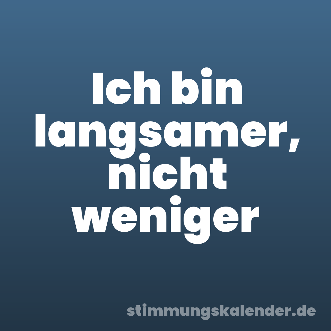 Ich bin langsamer, nicht weniger