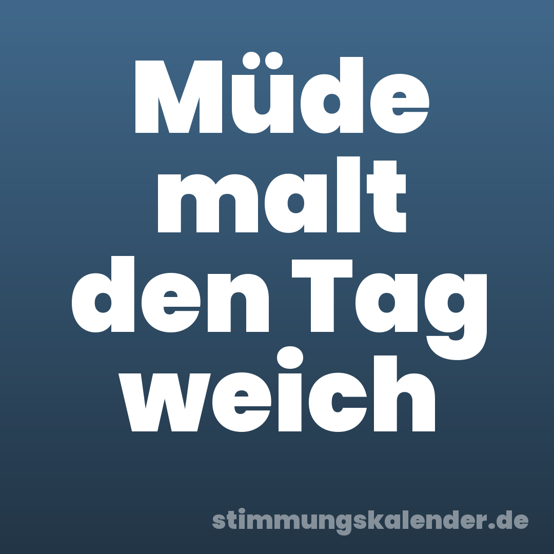 Müde malt den Tag weich