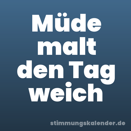 Müde malt den Tag weich