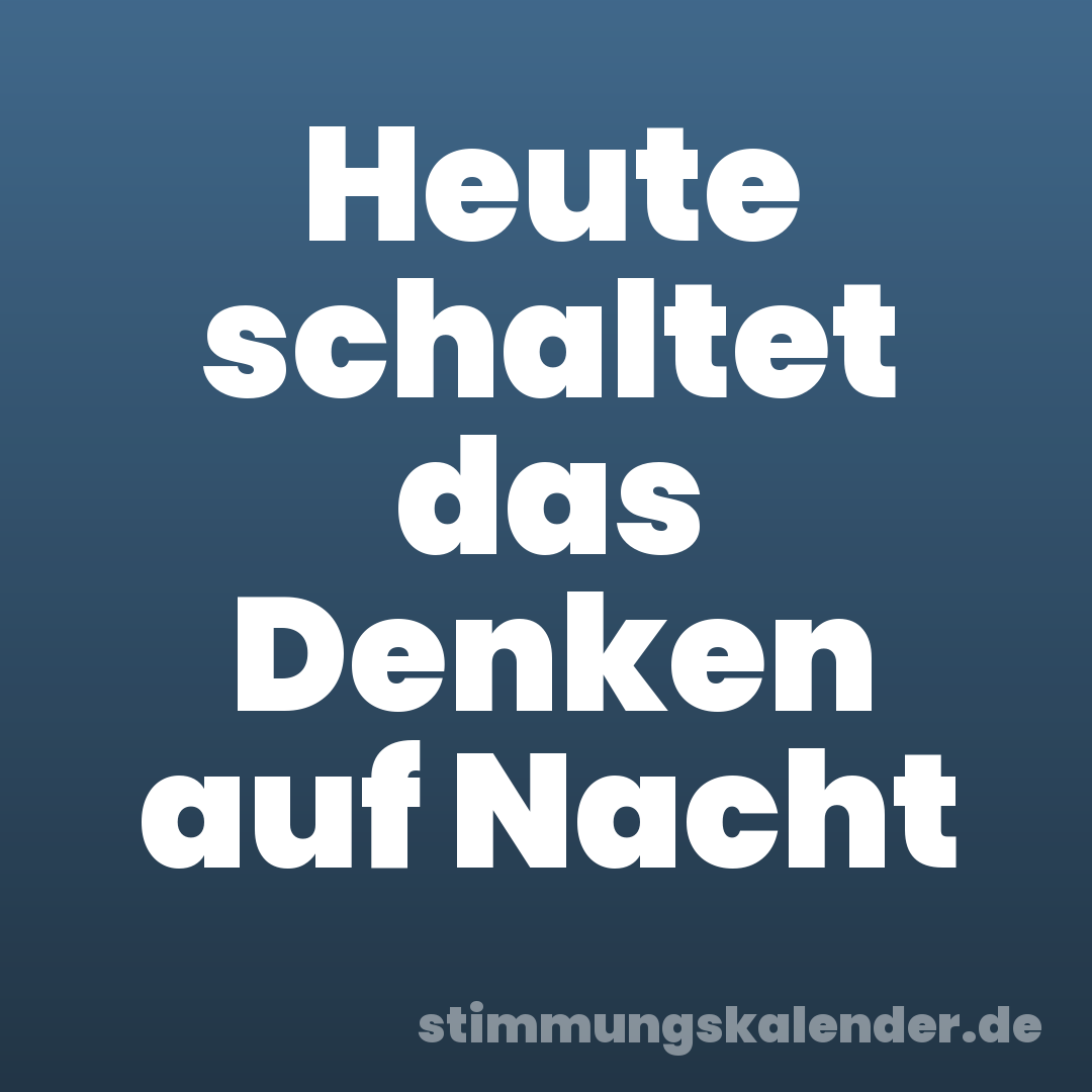 Heute schaltet das Denken auf Nacht