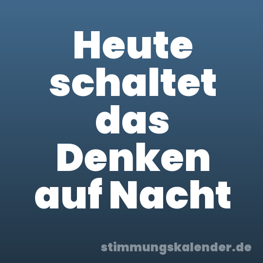 Heute schaltet das Denken auf Nacht