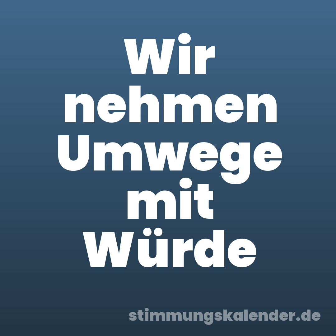 Wir nehmen Umwege mit Würde
