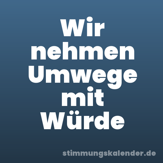 Wir nehmen Umwege mit Würde