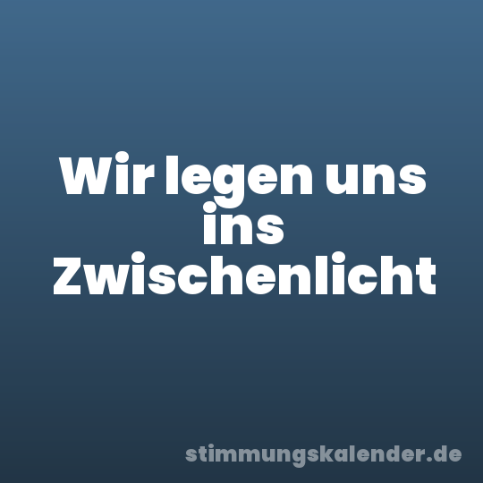 Wir legen uns ins Zwischenlicht