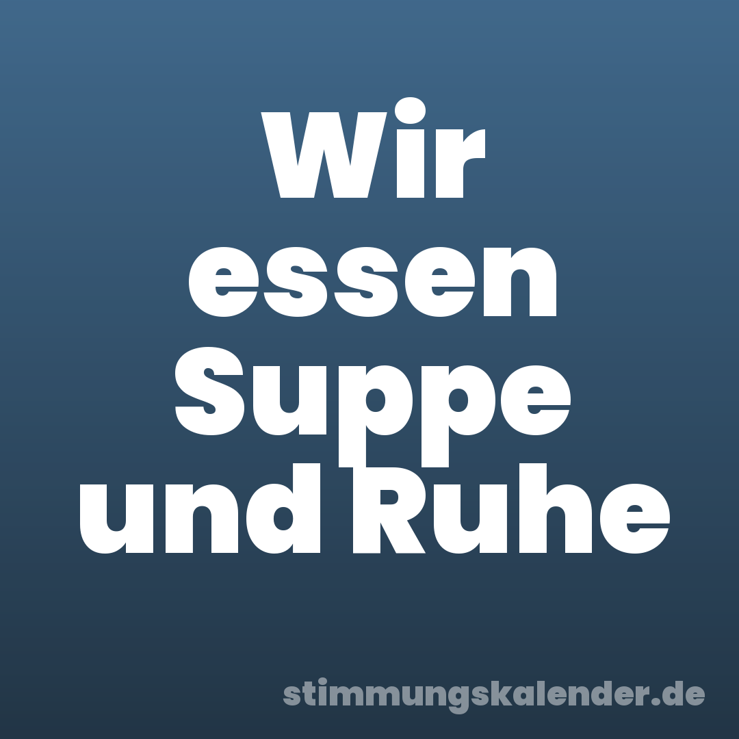 Wir essen Suppe und Ruhe