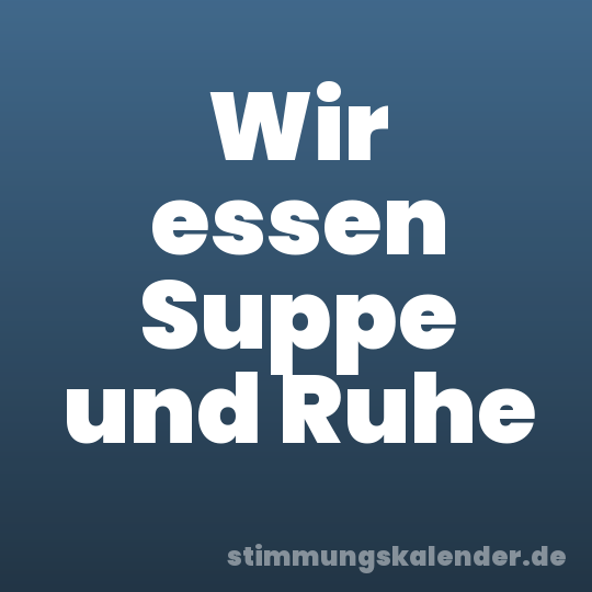 Wir essen Suppe und Ruhe