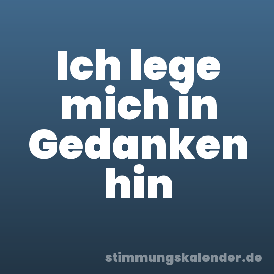 Ich lege mich in Gedanken hin