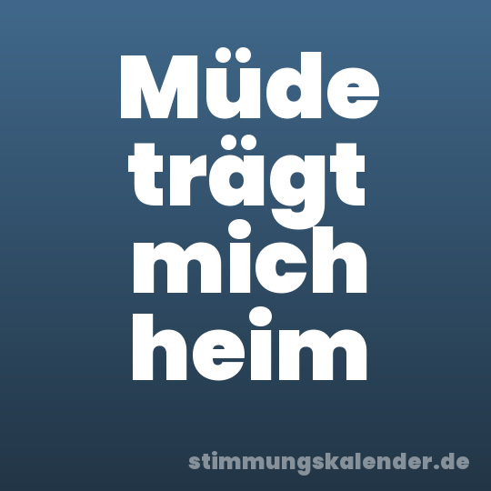 Müde trägt mich heim