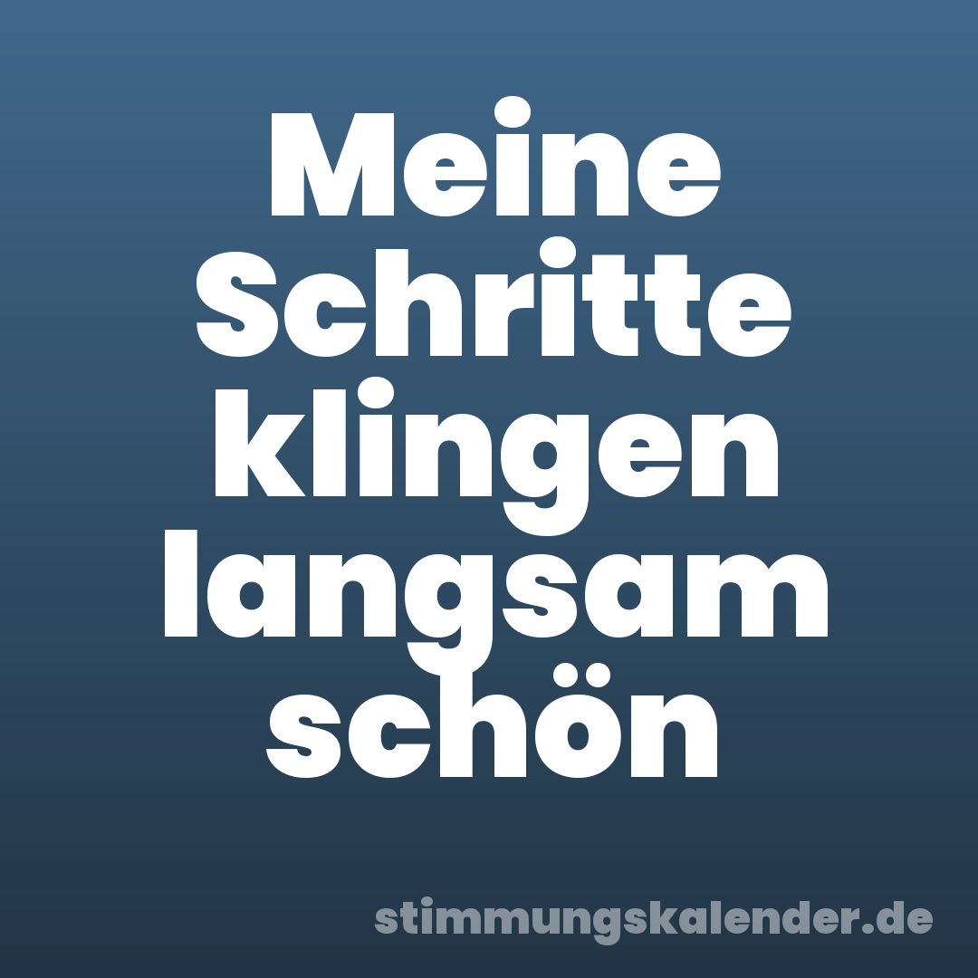 Meine Schritte klingen langsam schön