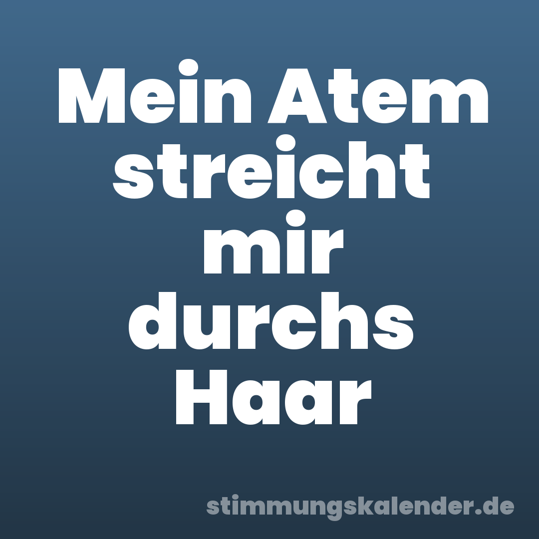 Mein Atem streicht mir durchs Haar