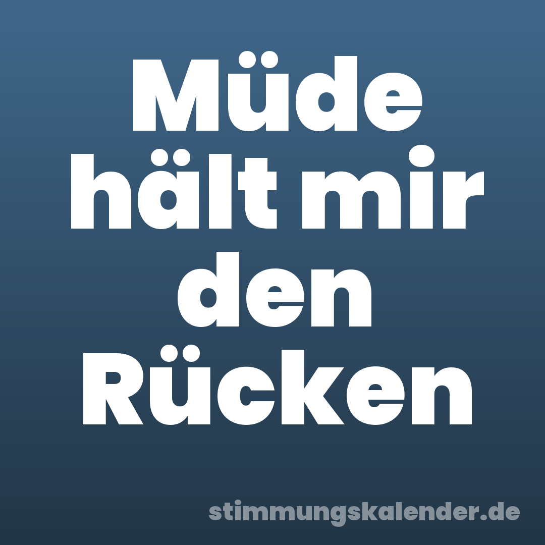 Müde hält mir den Rücken