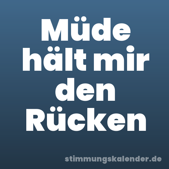 Müde hält mir den Rücken