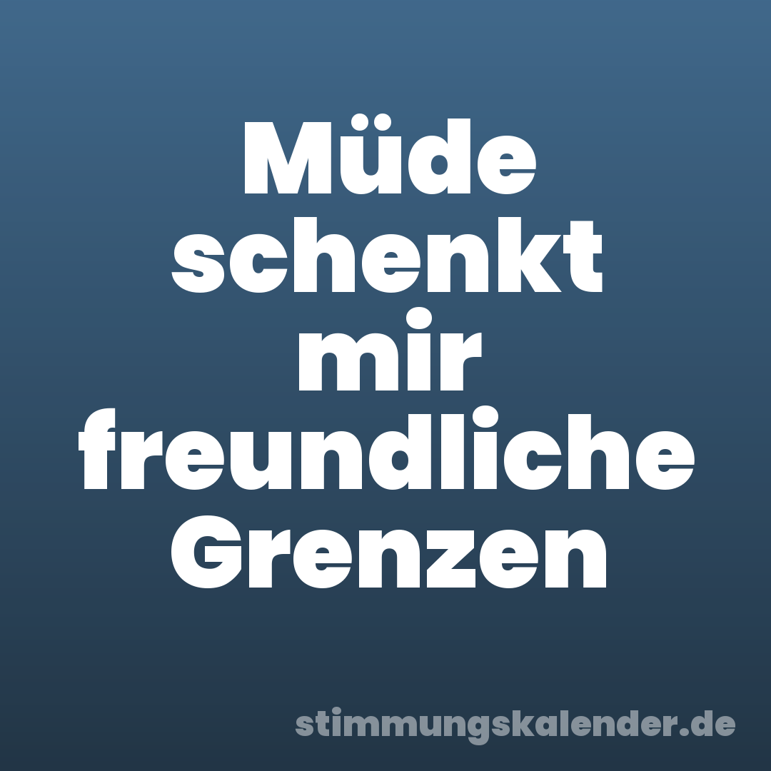 Müde schenkt mir freundliche Grenzen