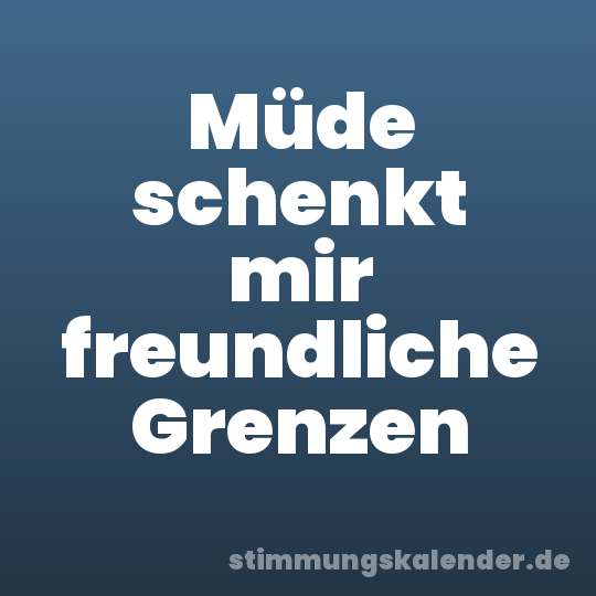 Müde schenkt mir freundliche Grenzen