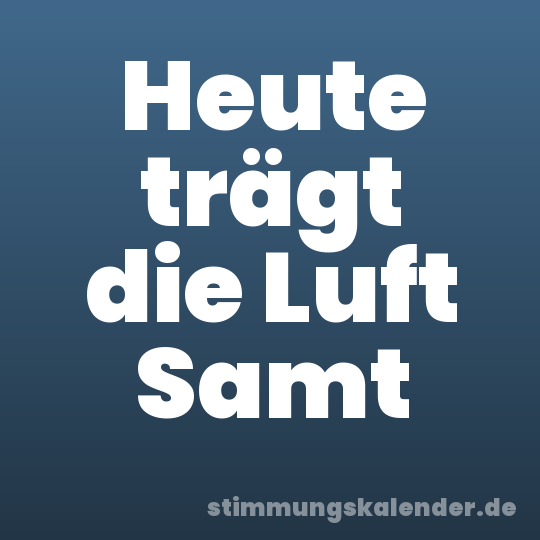 Heute trägt die Luft Samt