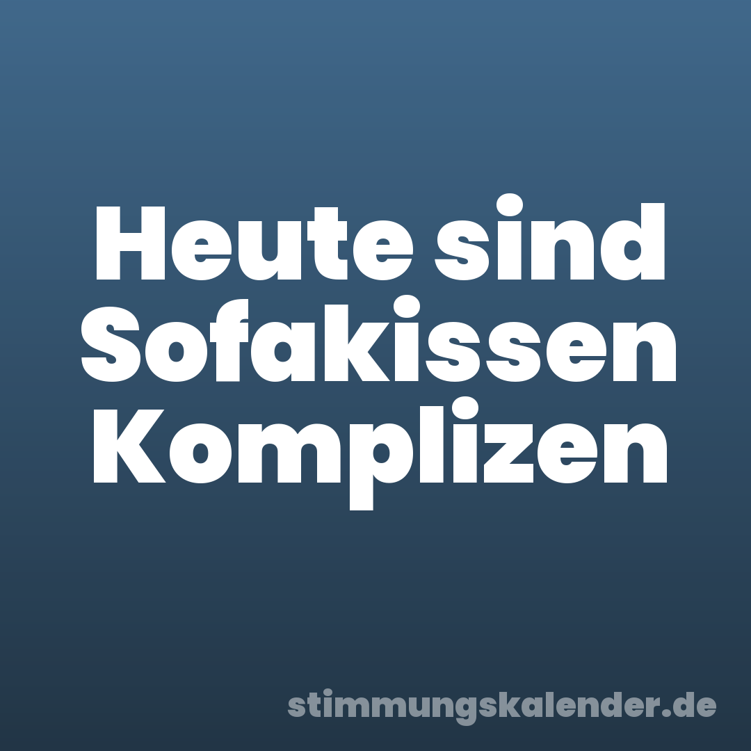 Heute sind Sofakissen Komplizen