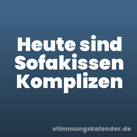 Heute sind Sofakissen Komplizen