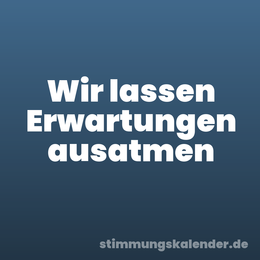 Wir lassen Erwartungen ausatmen