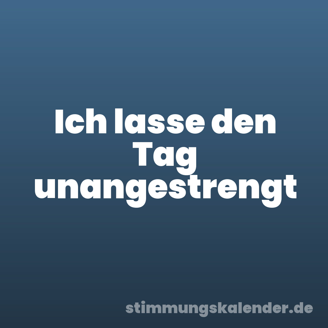 Ich lasse den Tag unangestrengt