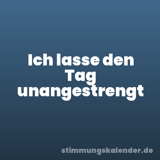 Ich lasse den Tag unangestrengt