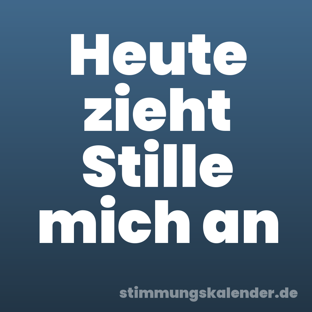 Heute zieht Stille mich an