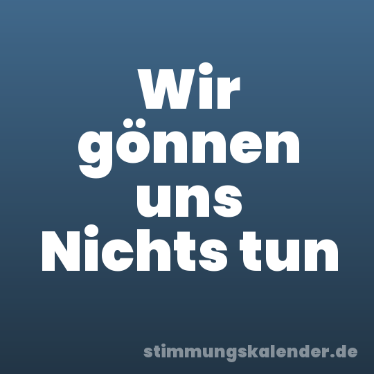 Wir gönnen uns Nichts tun