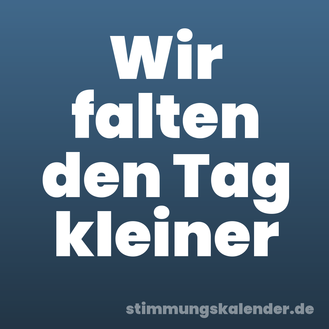 Wir falten den Tag kleiner