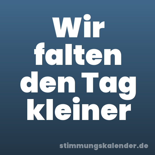 Wir falten den Tag kleiner