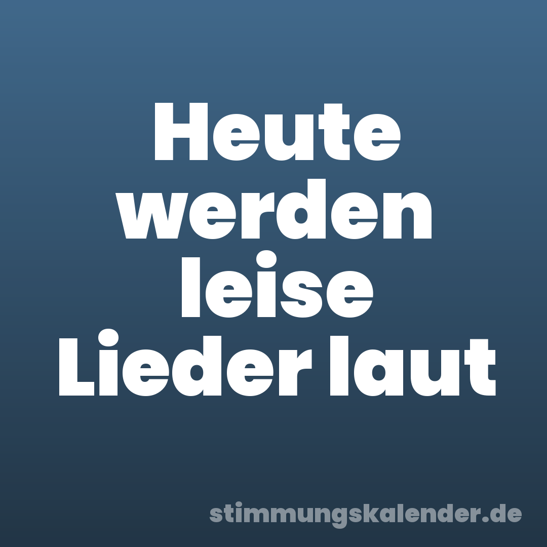 Heute werden leise Lieder laut