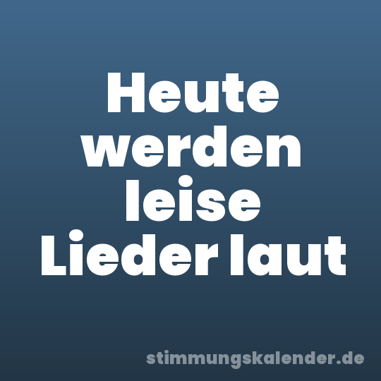 Heute werden leise Lieder laut