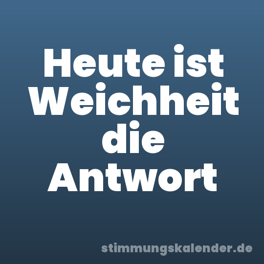 Heute ist Weichheit die Antwort