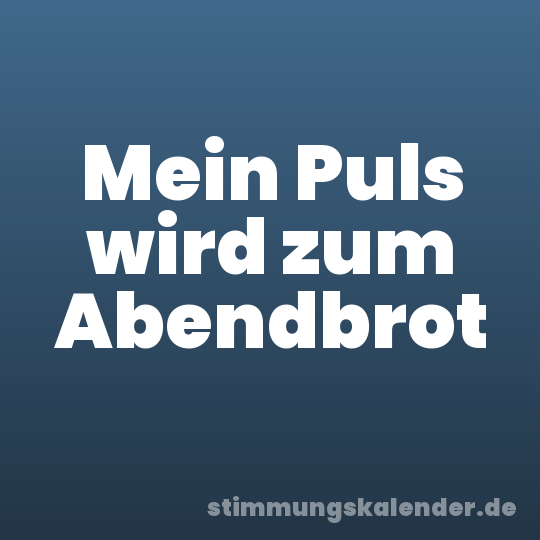 Mein Puls wird zum Abendbrot