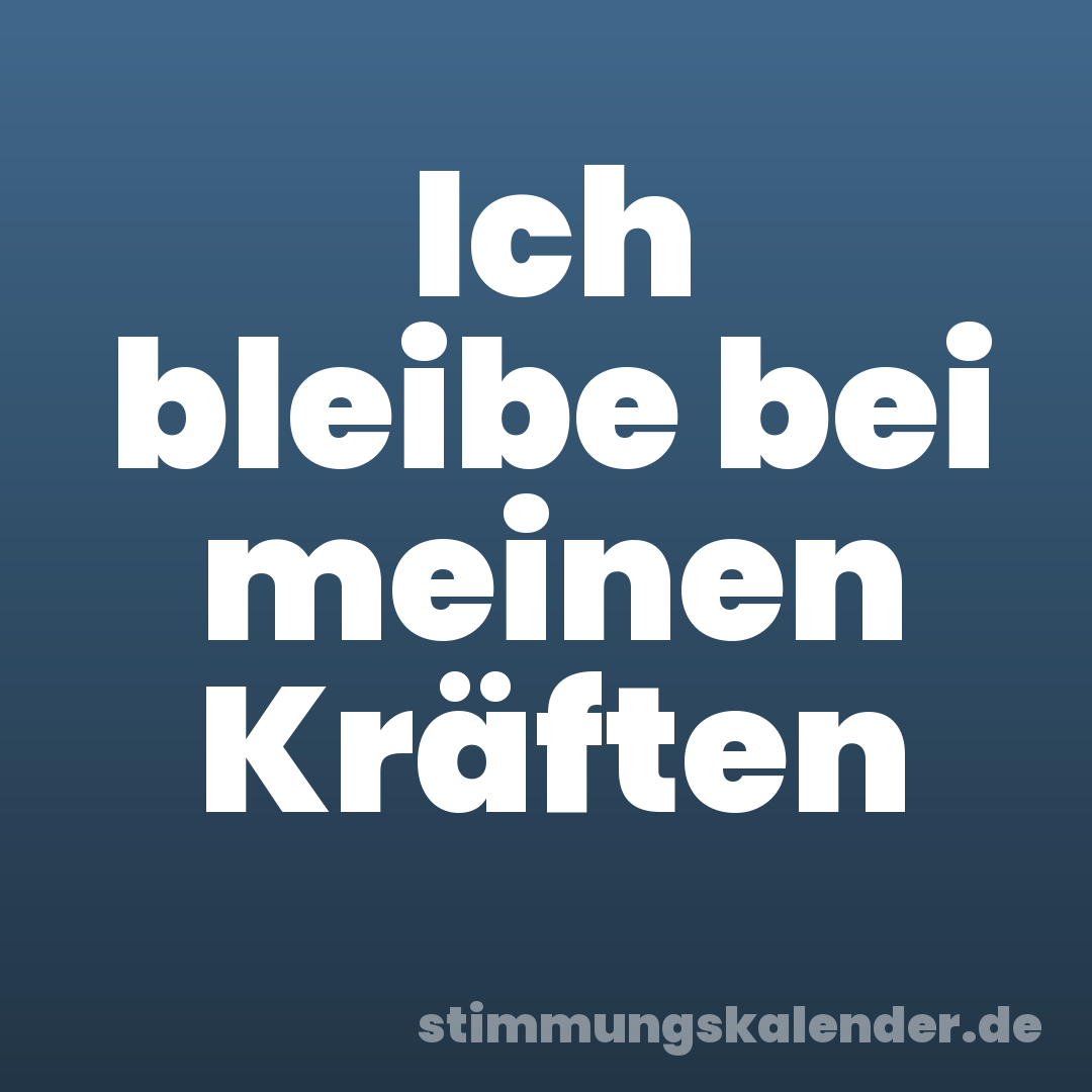 Ich bleibe bei meinen Kräften