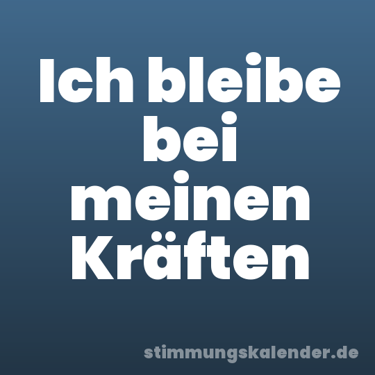 Ich bleibe bei meinen Kräften