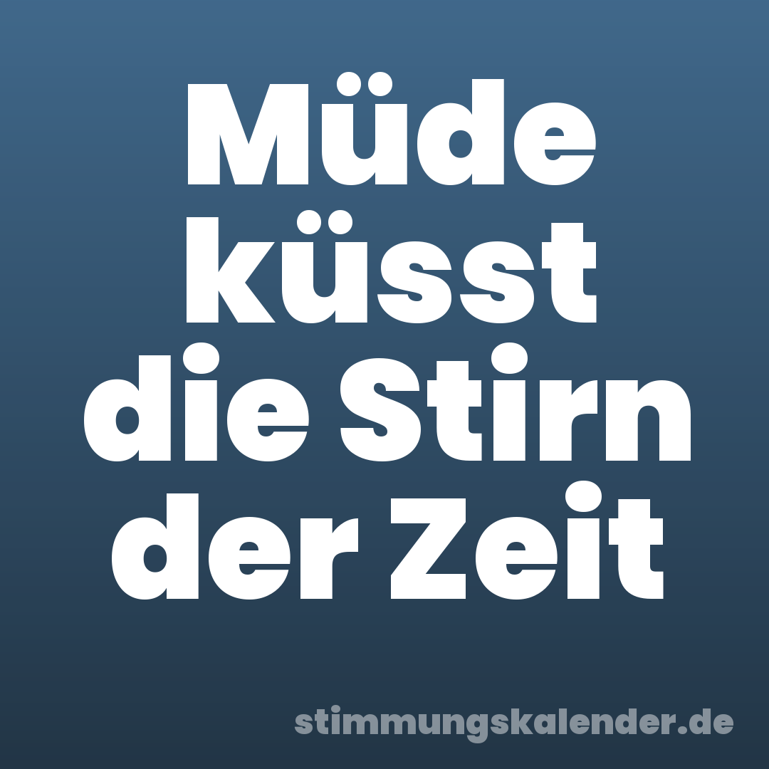 Müde küsst die Stirn der Zeit