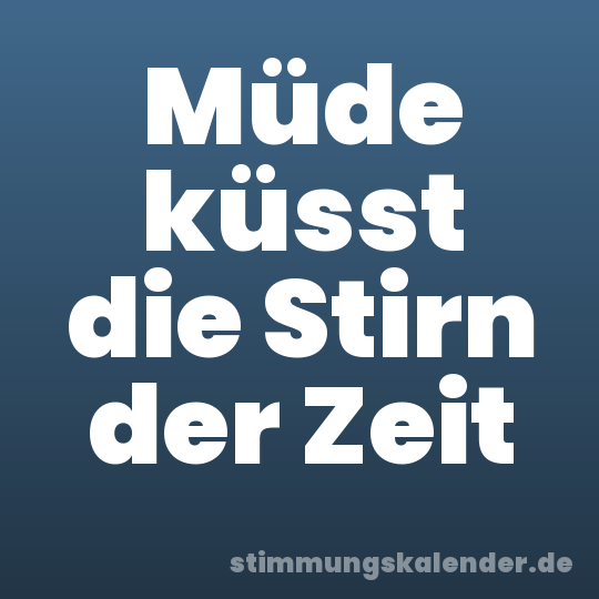 Müde küsst die Stirn der Zeit