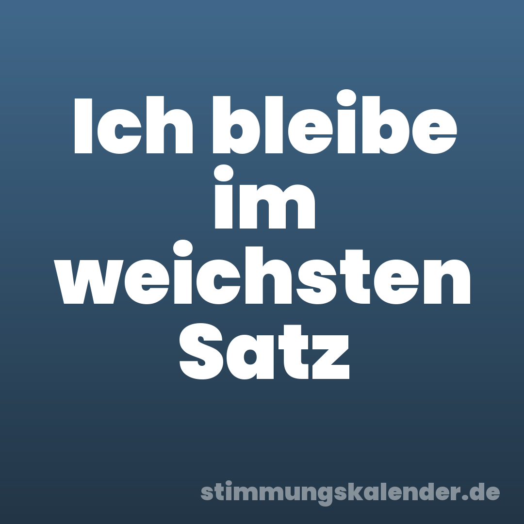 Ich bleibe im weichsten Satz