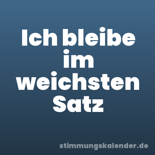 Ich bleibe im weichsten Satz
