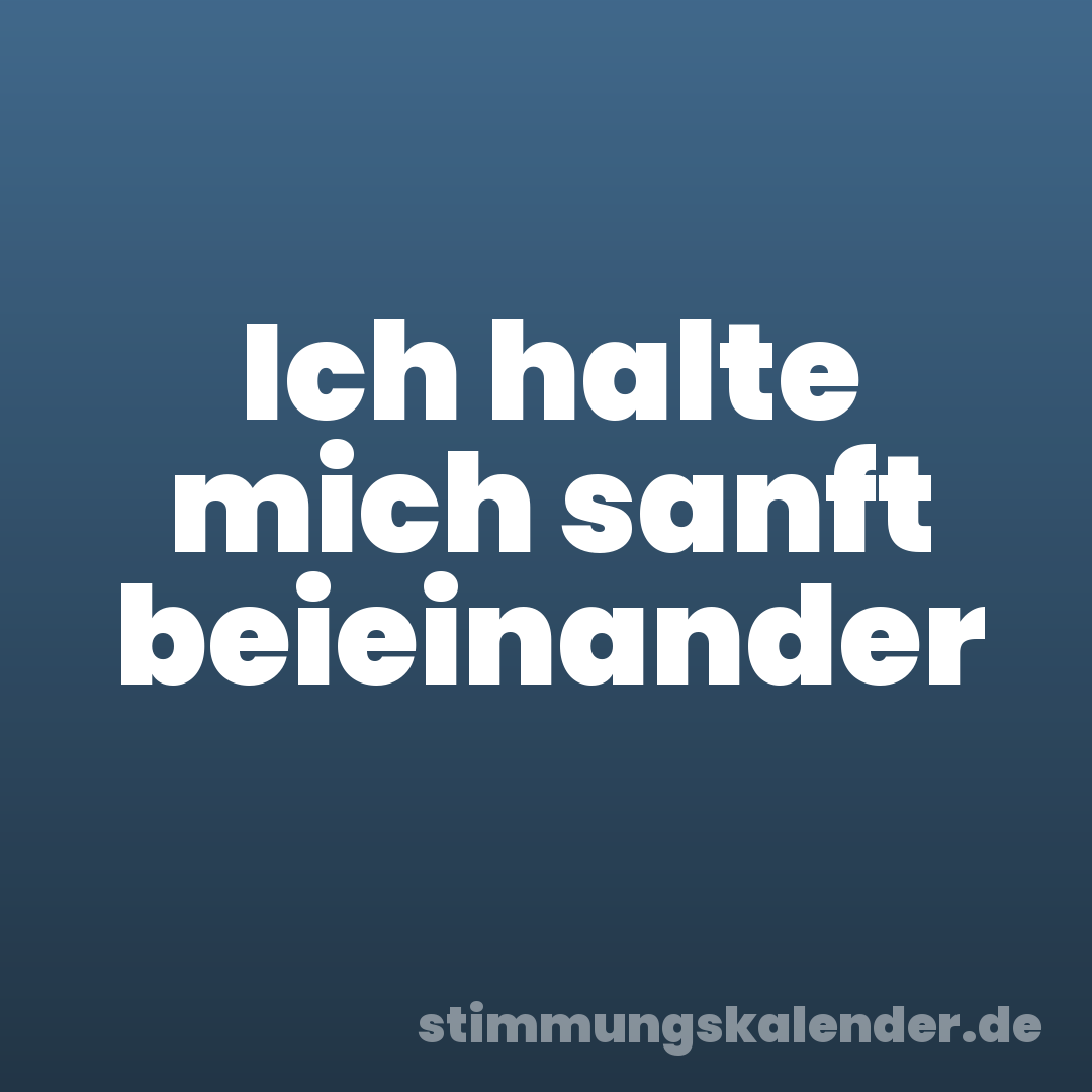 Ich halte mich sanft beieinander