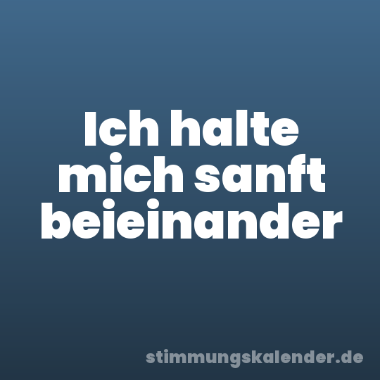 Ich halte mich sanft beieinander