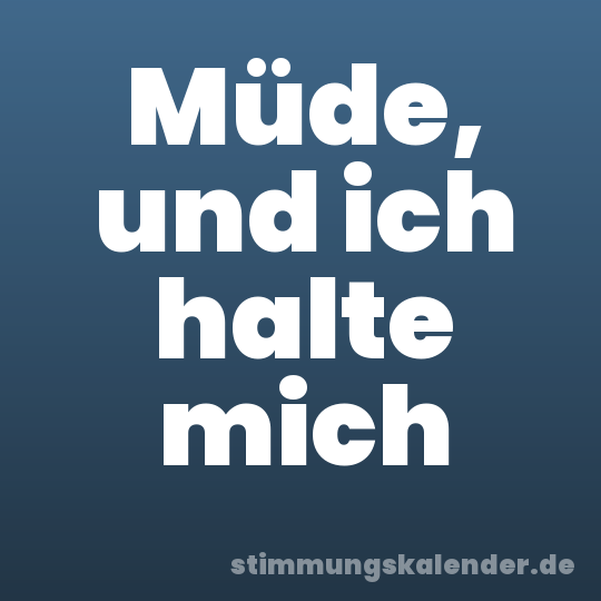 Müde, und ich halte mich