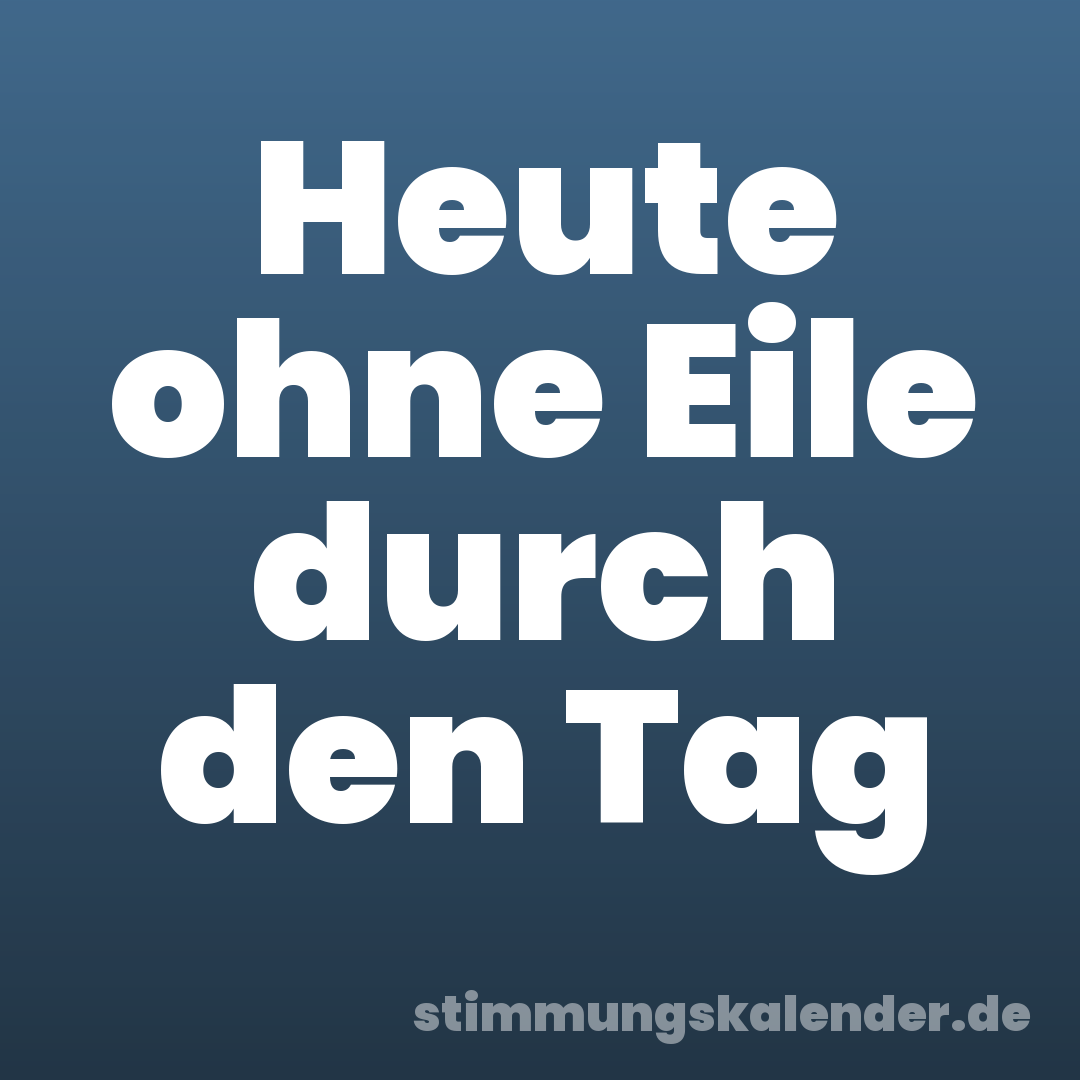 Heute ohne Eile durch den Tag