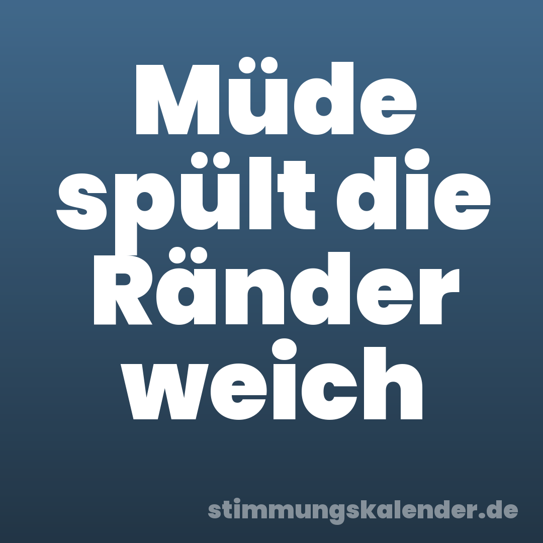 Müde spült die Ränder weich