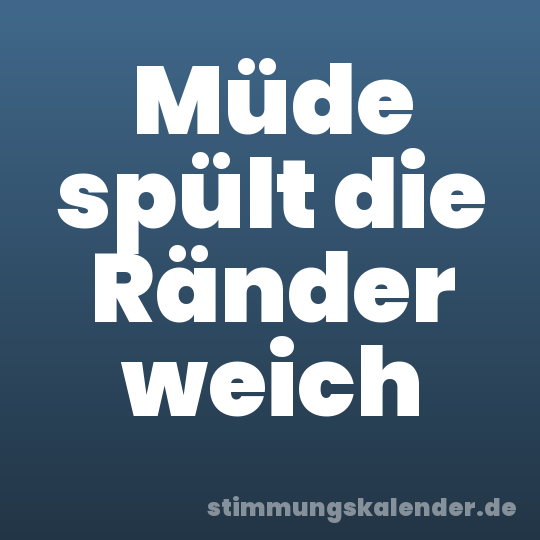 Müde spült die Ränder weich