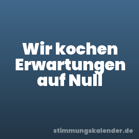 Wir kochen Erwartungen auf Null